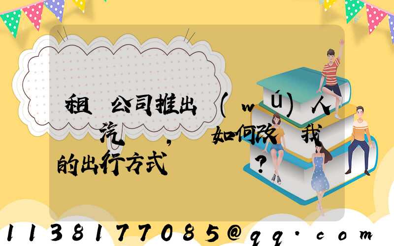 租車公司推出無(wú)人駕駛汽車，將如何改變我們的出行方式？